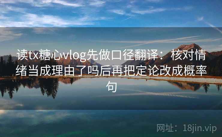 读tx糖心vlog先做口径翻译:核对情绪当成理由了吗后再把定论改成概率句