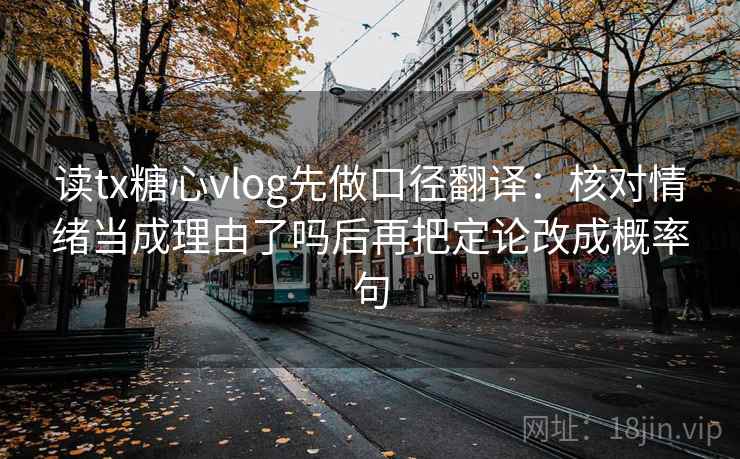 读tx糖心vlog先做口径翻译:核对情绪当成理由了吗后再把定论改成概率句 第2张 读tx糖心vlog先做口径翻译:核对情绪当成理由了吗后再把定论改成概率句 第2张