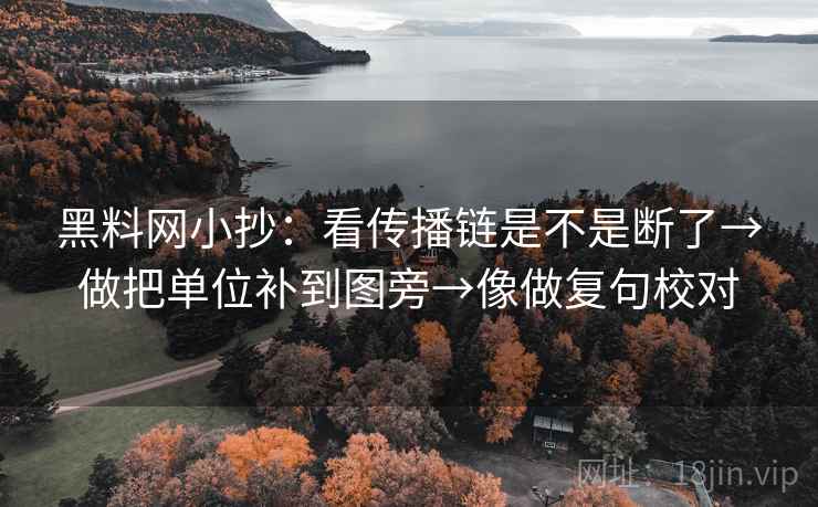 黑料网小抄:看传播链是不是断了→做把单位补到图旁→像做复句校对