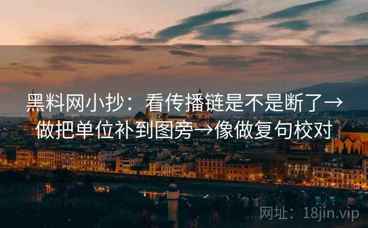 黑料网小抄:看传播链是不是断了→做把单位补到图旁→像做复句校对 第2张 黑料网小抄:看传播链是不是断了→做把单位补到图旁→像做复句校对 第2张