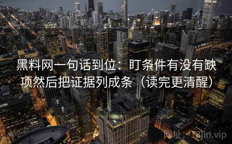 黑料网一句话到位:盯条件有没有缺项然后把证据列成条(读完更清醒) 第2张 黑料网一句话到位:盯条件有没有缺项然后把证据列成条(读完更清醒) 第2张