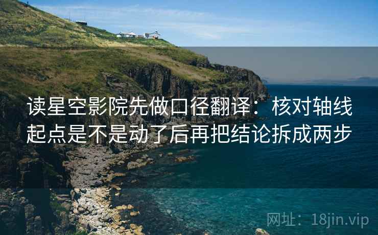 读星空影院先做口径翻译:核对轴线起点是不是动了后再把结论拆成两步 第2张 读星空影院先做口径翻译:核对轴线起点是不是动了后再把结论拆成两步 第2张