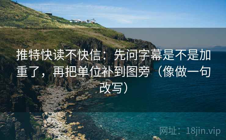 推特快读不快信：先问字幕是不是加重了，再把单位补到图旁（像做一句改写）