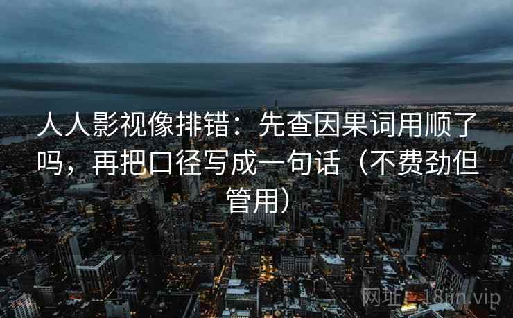 人人影视像排错:先查因果词用顺了吗,再把口径写成一句话(不费劲但管用)