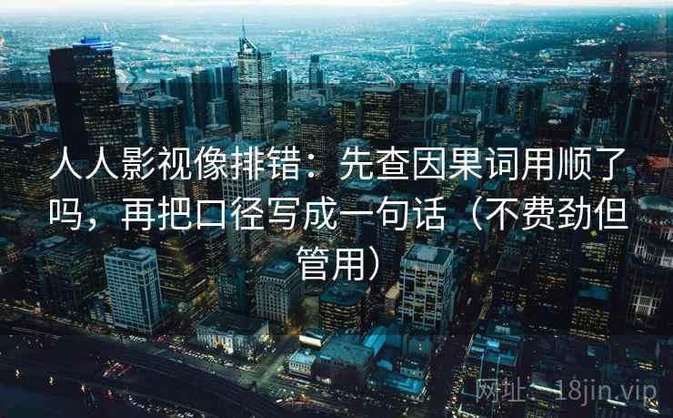 人人影视像排错:先查因果词用顺了吗,再把口径写成一句话(不费劲但管用) 第2张 人人影视像排错:先查因果词用顺了吗,再把口径写成一句话(不费劲但管用) 第2张