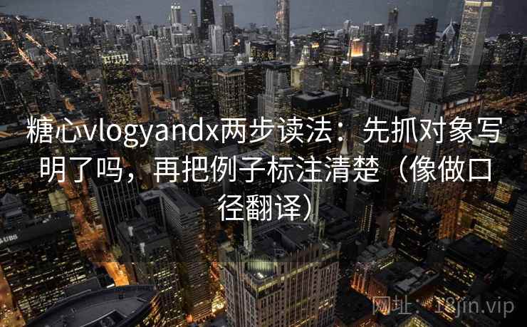 糖心vlogyandx两步读法:先抓对象写明了吗,再把例子标注清楚(像做口径翻译) 第2张 糖心vlogyandx两步读法:先抓对象写明了吗,再把例子标注清楚(像做口径翻译) 第2张
