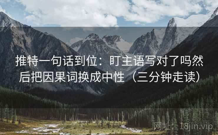 推特一句话到位:盯主语写对了吗然后把因果词换成中性(三分钟走读) 第2张 推特一句话到位:盯主语写对了吗然后把因果词换成中性(三分钟走读) 第2张