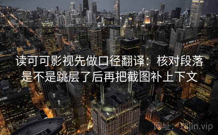 读可可影视先做口径翻译：核对段落是不是跳层了后再把截图补上下文