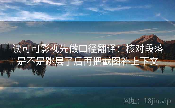 读可可影视先做口径翻译:核对段落是不是跳层了后再把截图补上下文 第2张 读可可影视先做口径翻译:核对段落是不是跳层了后再把截图补上下文 第2张