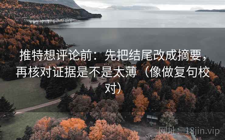 推特想评论前:先把结尾改成摘要,再核对证据是不是太薄(像做复句校对) 第2张 推特想评论前:先把结尾改成摘要,再核对证据是不是太薄(像做复句校对) 第2张