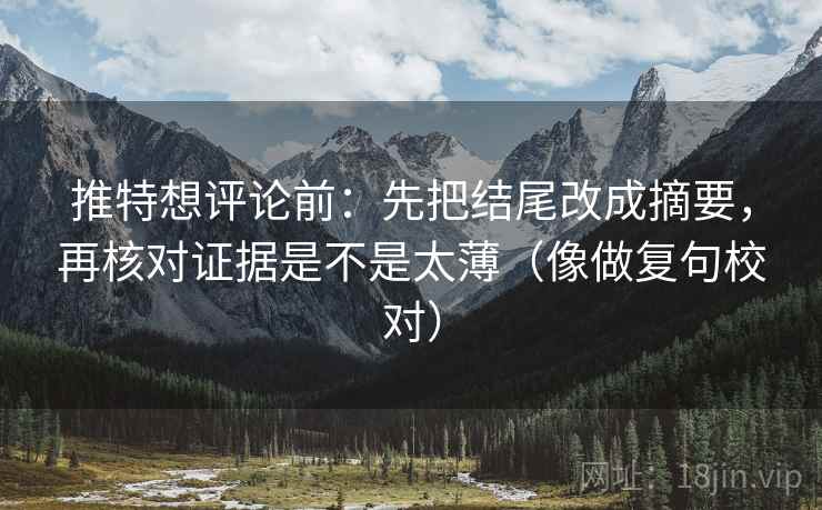 推特想评论前:先把结尾改成摘要,再核对证据是不是太薄(像做复句校对)