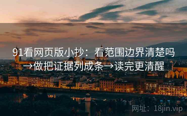 91看网页版小抄:看范围边界清楚吗→做把证据列成条→读完更清醒 第2张 91看网页版小抄:看范围边界清楚吗→做把证据列成条→读完更清醒 第2张