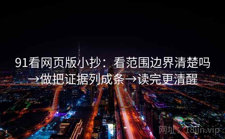 91看网页版小抄:看范围边界清楚吗→做把证据列成条→读完更清醒