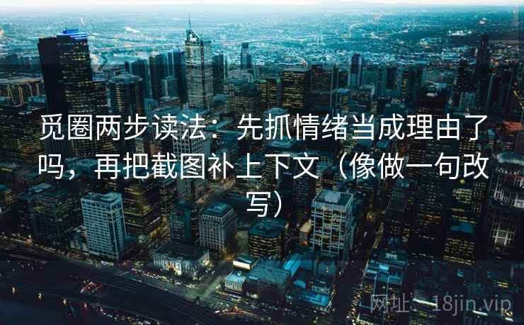 觅圈两步读法:先抓情绪当成理由了吗,再把截图补上下文(像做一句改写) 第2张 觅圈两步读法:先抓情绪当成理由了吗,再把截图补上下文(像做一句改写) 第2张