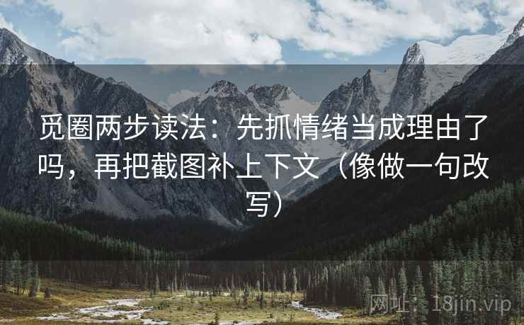 觅圈两步读法：先抓情绪当成理由了吗，再把截图补上下文（像做一句改写）