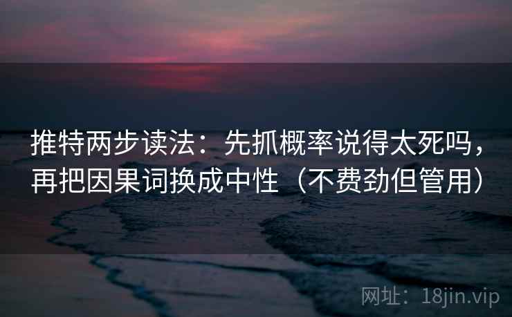 推特两步读法:先抓概率说得太死吗,再把因果词换成中性(不费劲但管用) 第2张 推特两步读法:先抓概率说得太死吗,再把因果词换成中性(不费劲但管用) 第2张