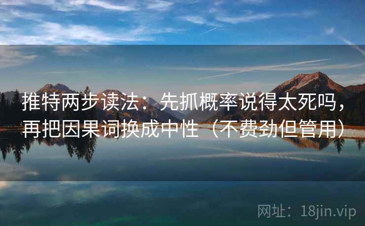 推特两步读法：先抓概率说得太死吗，再把因果词换成中性（不费劲但管用）