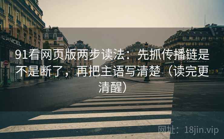91看网页版两步读法:先抓传播链是不是断了,再把主语写清楚(读完更清醒) 第2张 91看网页版两步读法:先抓传播链是不是断了,再把主语写清楚(读完更清醒) 第2张