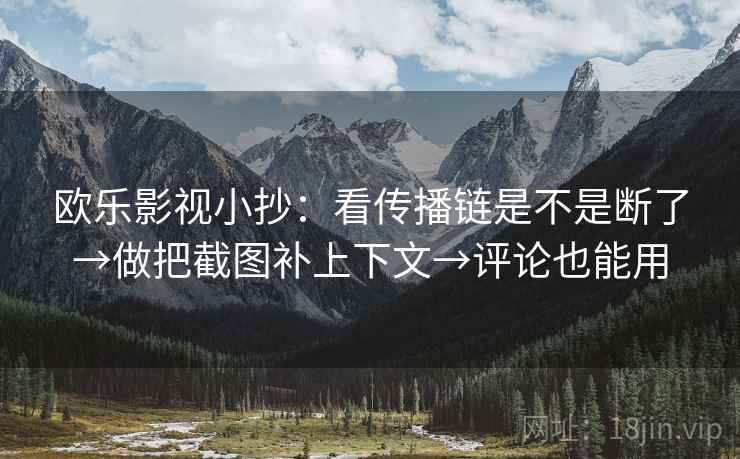 欧乐影视小抄:看传播链是不是断了→做把截图补上下文→评论也能用 第2张 欧乐影视小抄:看传播链是不是断了→做把截图补上下文→评论也能用 第2张