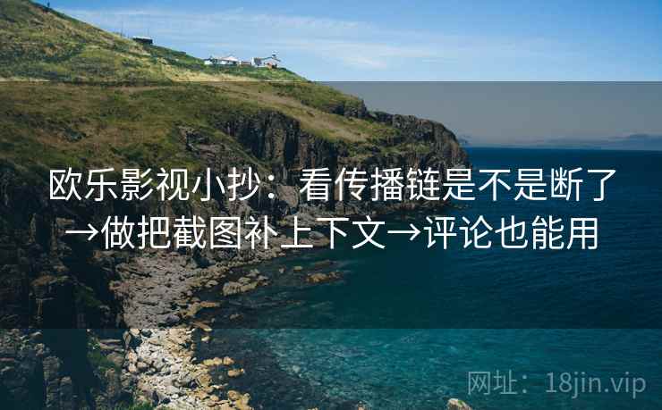 欧乐影视小抄：看传播链是不是断了→做把截图补上下文→评论也能用