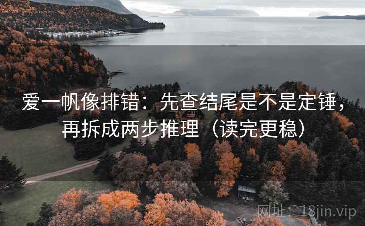爱一帆像排错:先查结尾是不是定锤,再拆成两步推理(读完更稳) 第2张 爱一帆像排错:先查结尾是不是定锤,再拆成两步推理(读完更稳) 第2张