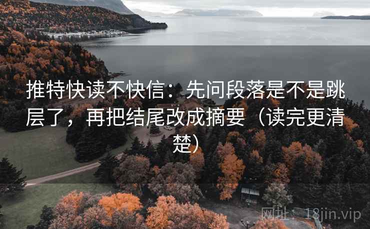 推特快读不快信:先问段落是不是跳层了,再把结尾改成摘要(读完更清楚) 第2张 推特快读不快信:先问段落是不是跳层了,再把结尾改成摘要(读完更清楚) 第2张