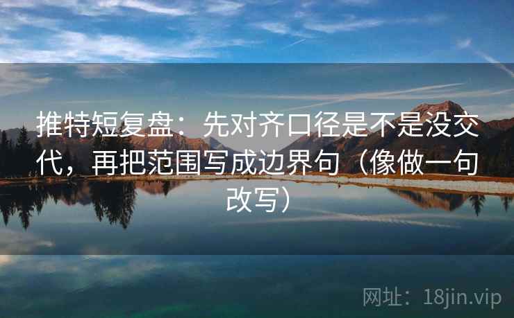 推特短复盘:先对齐口径是不是没交代,再把范围写成边界句(像做一句改写) 第2张 推特短复盘:先对齐口径是不是没交代,再把范围写成边界句(像做一句改写) 第2张