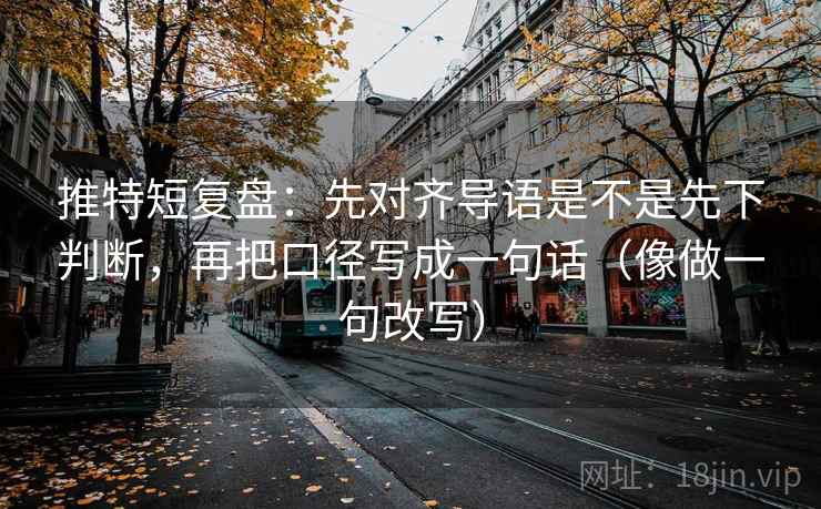 推特短复盘:先对齐导语是不是先下判断,再把口径写成一句话(像做一句改写) 第2张 推特短复盘:先对齐导语是不是先下判断,再把口径写成一句话(像做一句改写) 第2张