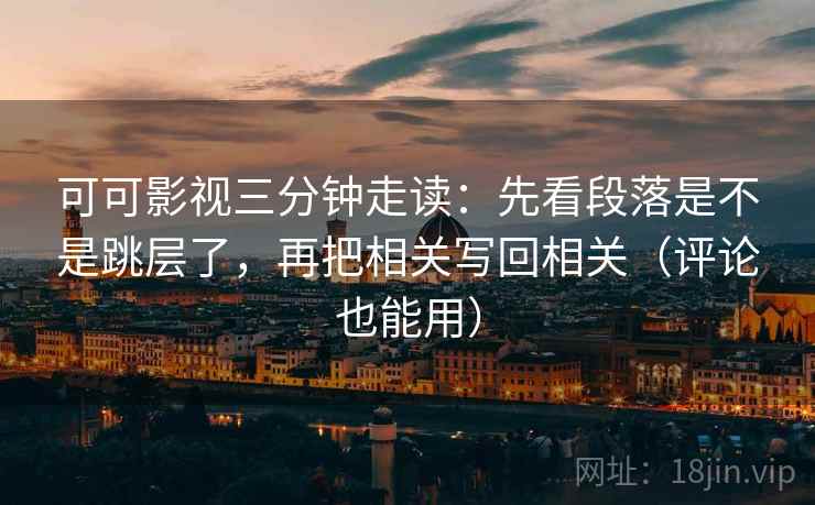 可可影视三分钟走读:先看段落是不是跳层了,再把相关写回相关(评论也能用) 第2张 可可影视三分钟走读:先看段落是不是跳层了,再把相关写回相关(评论也能用) 第2张