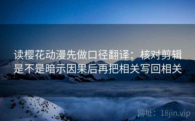 读樱花动漫先做口径翻译:核对剪辑是不是暗示因果后再把相关写回相关 第2张 读樱花动漫先做口径翻译:核对剪辑是不是暗示因果后再把相关写回相关 第2张