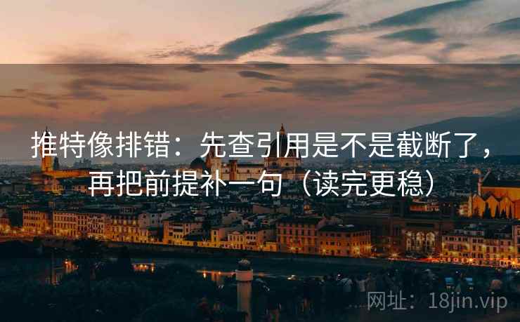推特像排错:先查引用是不是截断了,再把前提补一句(读完更稳) 第2张 推特像排错:先查引用是不是截断了,再把前提补一句(读完更稳) 第2张