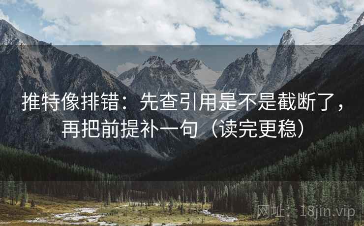 推特像排错:先查引用是不是截断了,再把前提补一句(读完更稳)