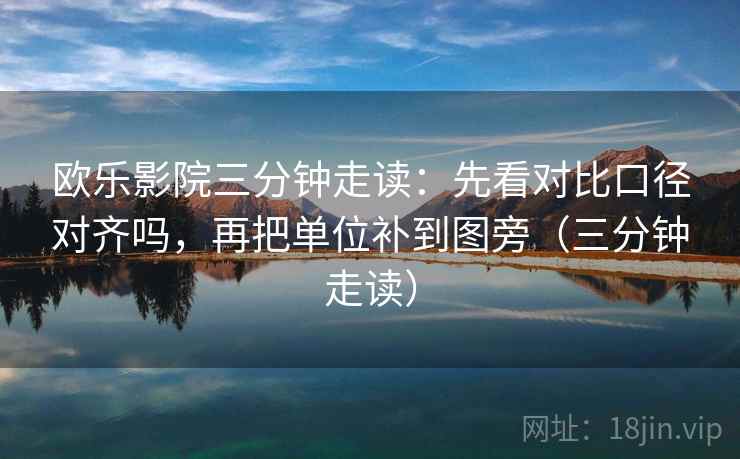 欧乐影院三分钟走读：先看对比口径对齐吗，再把单位补到图旁（三分钟走读）
