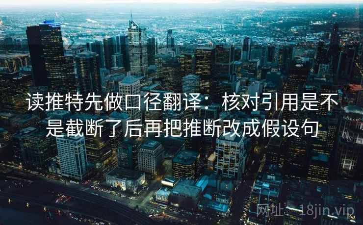 读推特先做口径翻译：核对引用是不是截断了后再把推断改成假设句