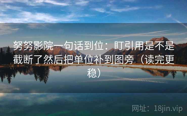 努努影院一句话到位:盯引用是不是截断了然后把单位补到图旁(读完更稳)