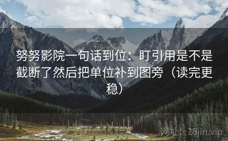 努努影院一句话到位：盯引用是不是截断了然后把单位补到图旁（读完更稳）  第2张