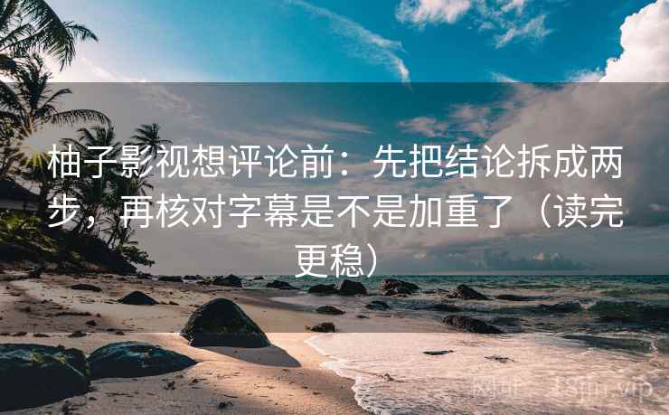 柚子影视想评论前：先把结论拆成两步，再核对字幕是不是加重了（读完更稳）  第2张