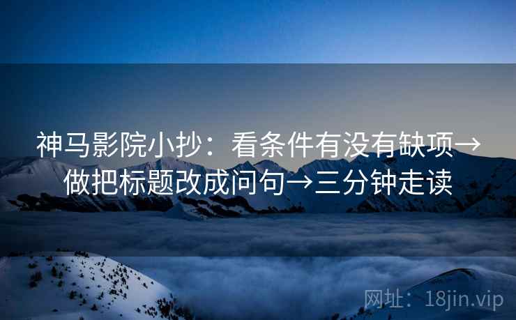 神马影院小抄：看条件有没有缺项→做把标题改成问句→三分钟走读  第2张