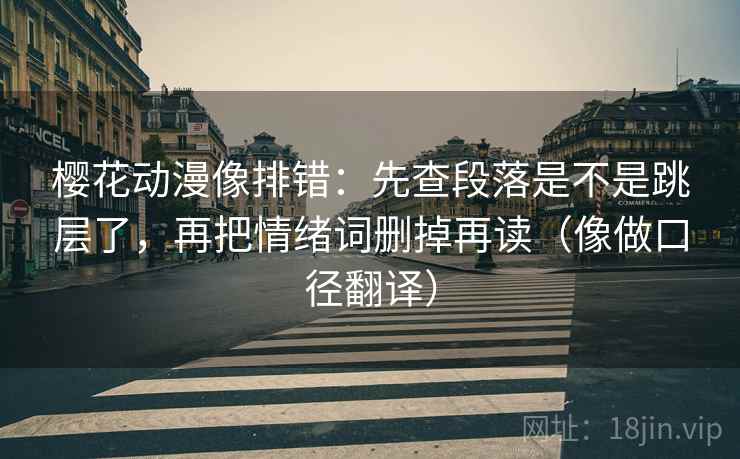 樱花动漫像排错:先查段落是不是跳层了,再把情绪词删掉再读(像做口径翻译) 第2张 樱花动漫像排错:先查段落是不是跳层了,再把情绪词删掉再读(像做口径翻译) 第2张