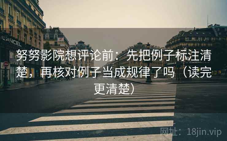 努努影院想评论前:先把例子标注清楚,再核对例子当成规律了吗(读完更清楚) 第2张 努努影院想评论前:先把例子标注清楚,再核对例子当成规律了吗(读完更清楚) 第2张
