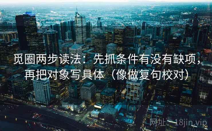 觅圈两步读法:先抓条件有没有缺项,再把对象写具体(像做复句校对) 第2张 觅圈两步读法:先抓条件有没有缺项,再把对象写具体(像做复句校对) 第2张