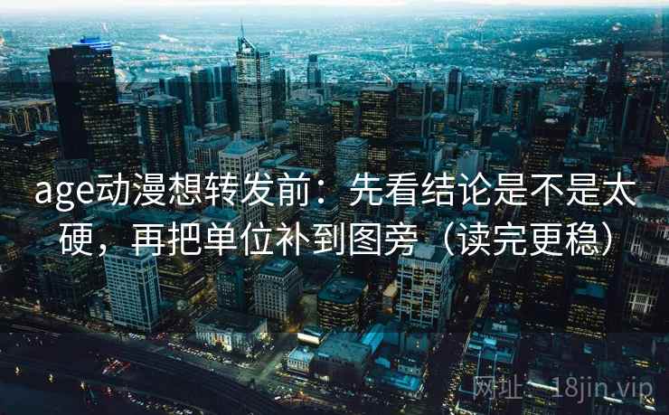 age动漫想转发前:先看结论是不是太硬,再把单位补到图旁(读完更稳) 第2张 age动漫想转发前:先看结论是不是太硬,再把单位补到图旁(读完更稳) 第2张