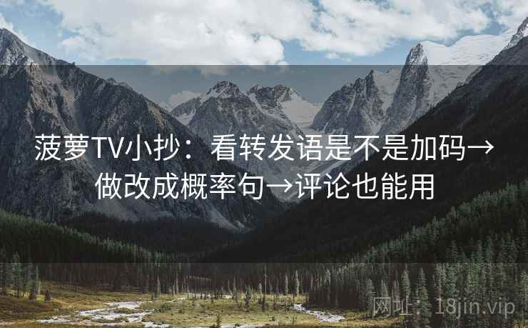 菠萝TV小抄:看转发语是不是加码→做改成概率句→评论也能用 第2张 菠萝TV小抄:看转发语是不是加码→做改成概率句→评论也能用 第2张